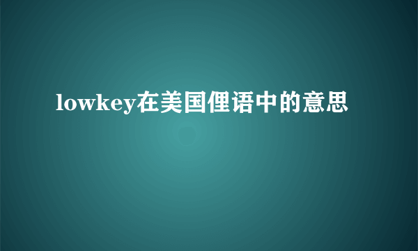 lowkey在美国俚语中的意思