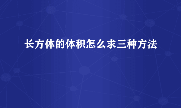 长方体的体积怎么求三种方法