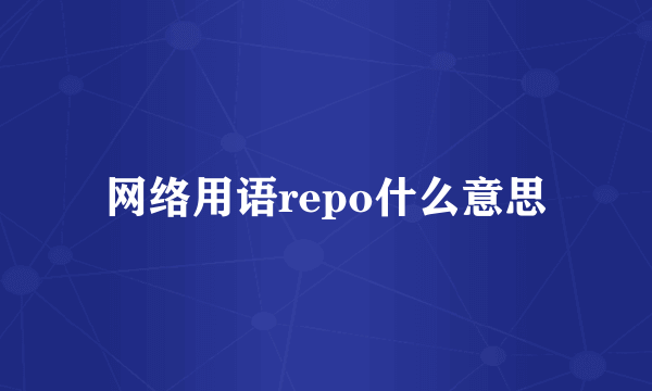 网络用语repo什么意思