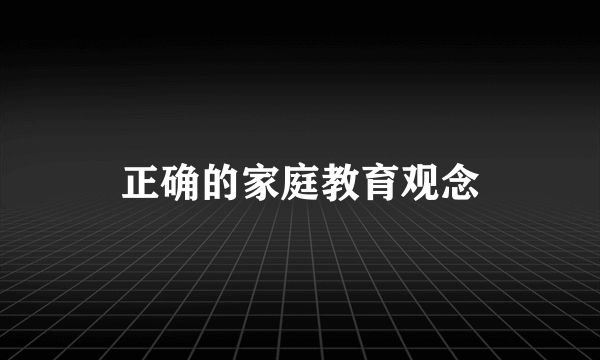 正确的家庭教育观念
