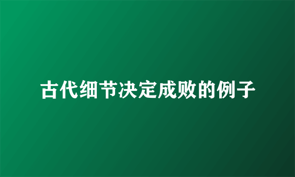 古代细节决定成败的例子