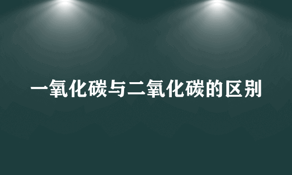 一氧化碳与二氧化碳的区别