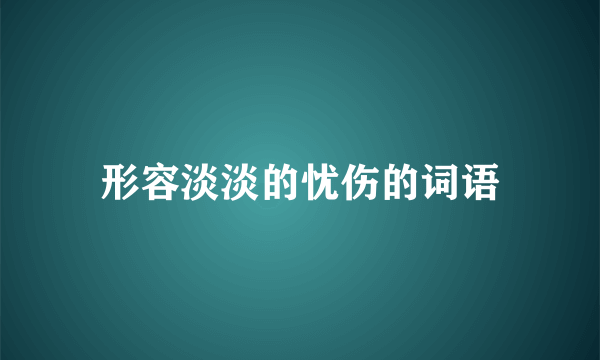 形容淡淡的忧伤的词语