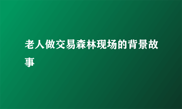 老人做交易森林现场的背景故事