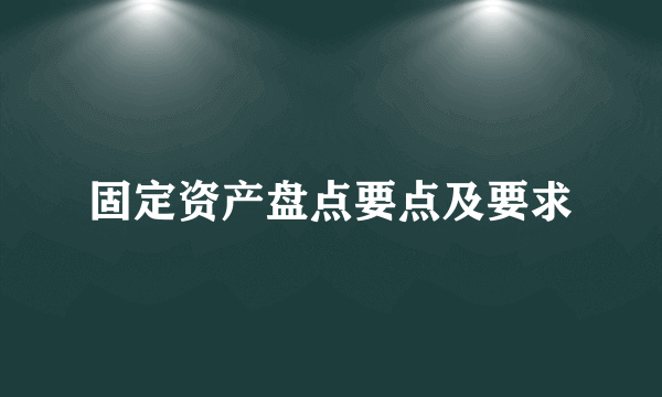 固定资产盘点要点及要求