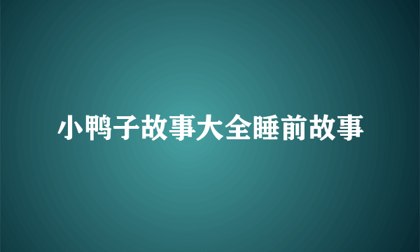 小鸭子故事大全睡前故事