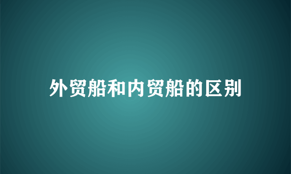 外贸船和内贸船的区别