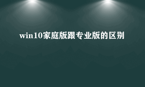 win10家庭版跟专业版的区别
