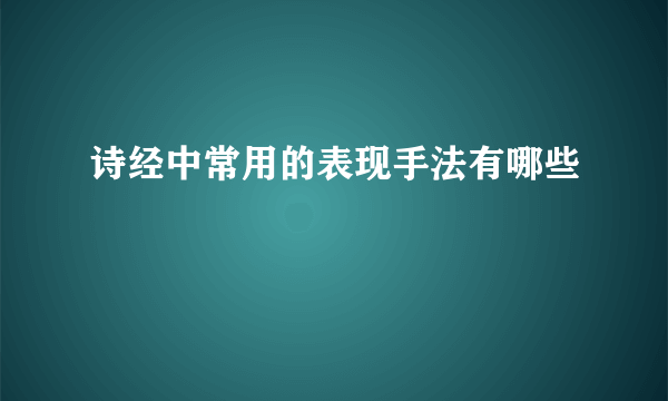 诗经中常用的表现手法有哪些