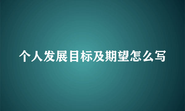 个人发展目标及期望怎么写
