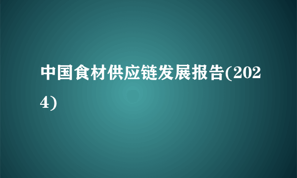 中国食材供应链发展报告(2024)