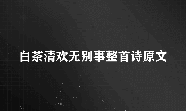 白茶清欢无别事整首诗原文