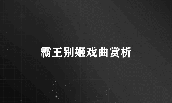 霸王别姬戏曲赏析