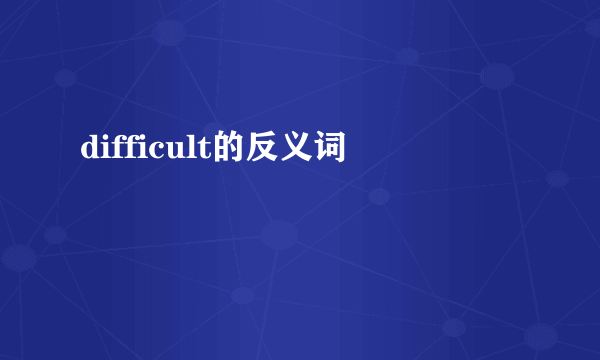 difficult的反义词