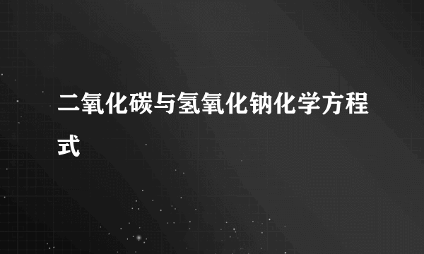 二氧化碳与氢氧化钠化学方程式