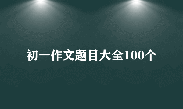 初一作文题目大全100个