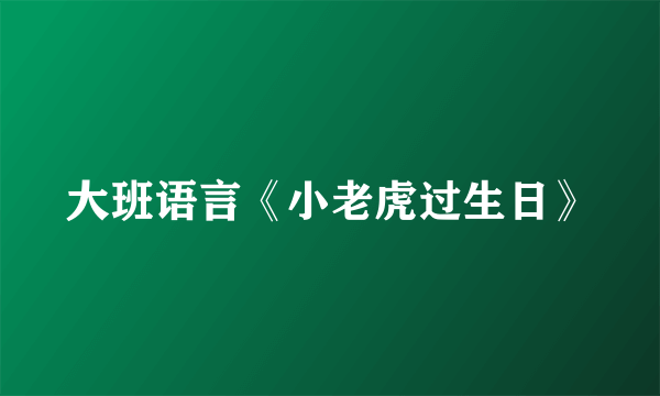 大班语言《小老虎过生日》