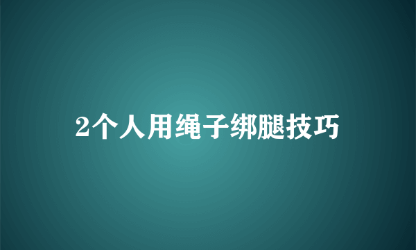 2个人用绳子绑腿技巧