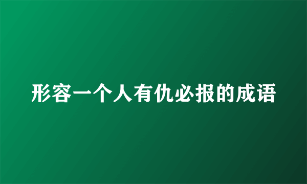 形容一个人有仇必报的成语