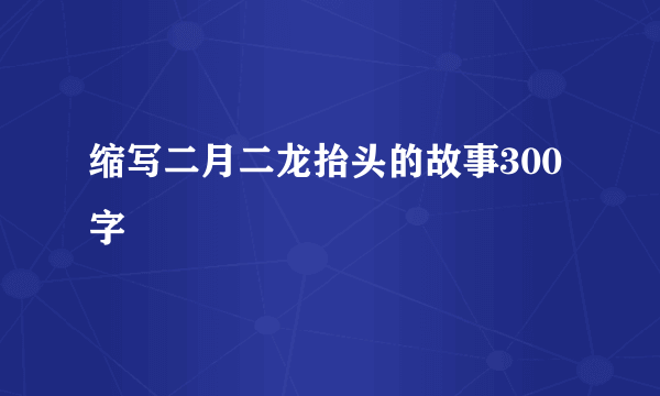 缩写二月二龙抬头的故事300字