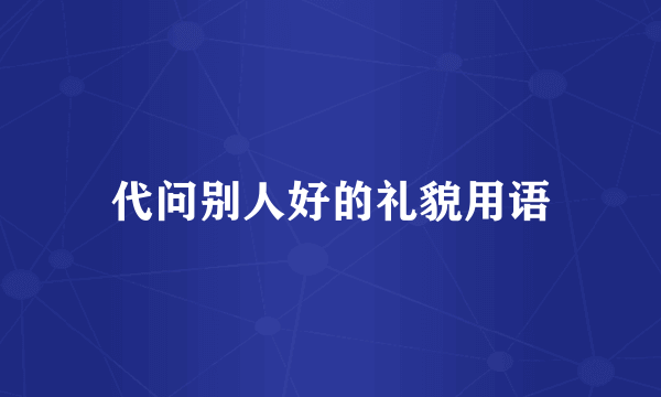 代问别人好的礼貌用语