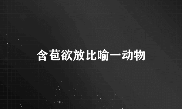 含苞欲放比喻一动物