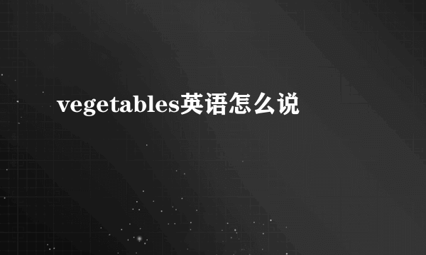 vegetables英语怎么说
