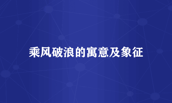 乘风破浪的寓意及象征