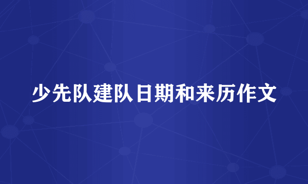 少先队建队日期和来历作文