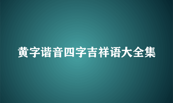 黄字谐音四字吉祥语大全集