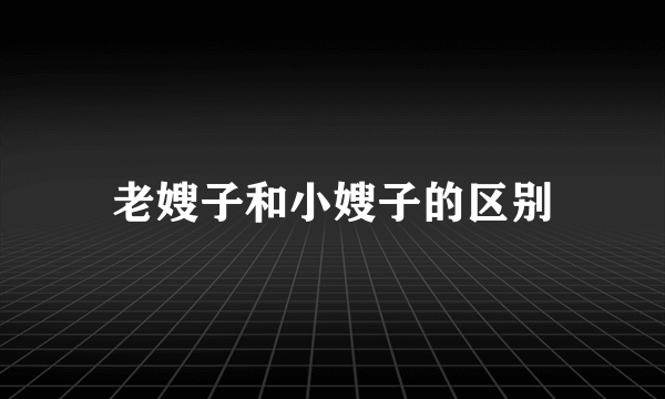 老嫂子和小嫂子的区别