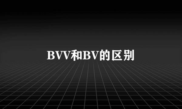 BVV和BV的区别
