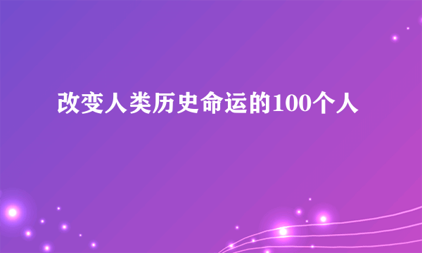 改变人类历史命运的100个人