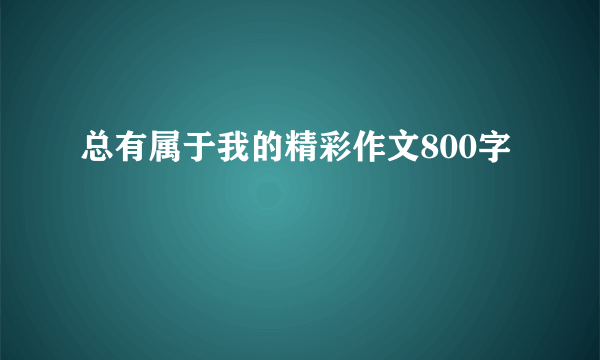 总有属于我的精彩作文800字