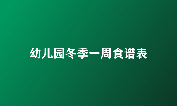 幼儿园冬季一周食谱表