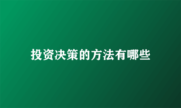 投资决策的方法有哪些