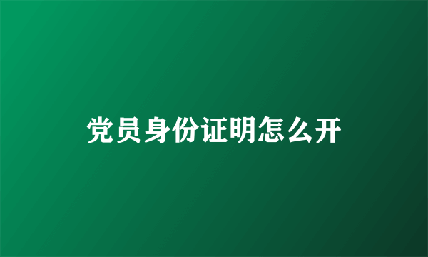 党员身份证明怎么开