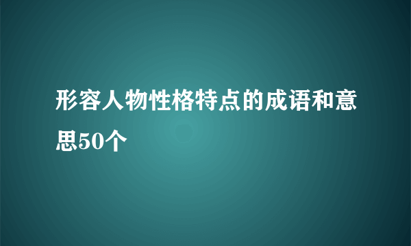 形容人物性格特点的成语和意思50个