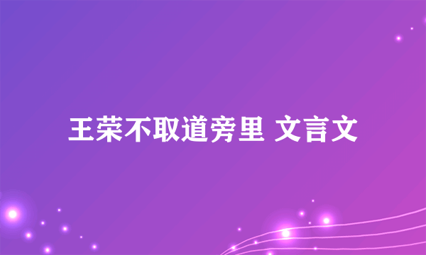 王荣不取道旁里 文言文