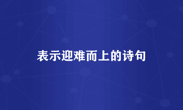 表示迎难而上的诗句