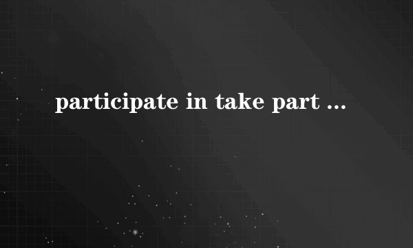 participate in take part in join in区别