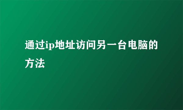 通过ip地址访问另一台电脑的方法