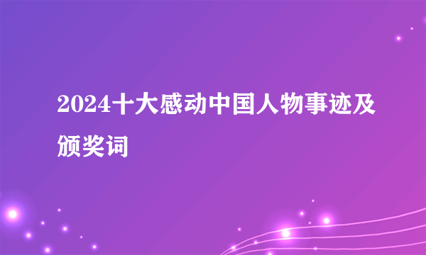 2024十大感动中国人物事迹及颁奖词