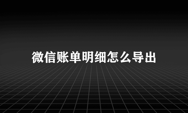 微信账单明细怎么导出