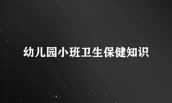 幼儿园小班卫生保健知识