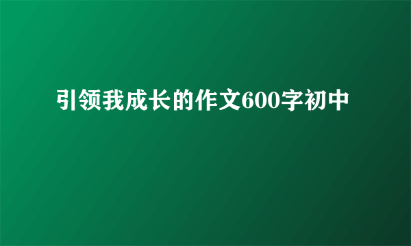 引领我成长的作文600字初中