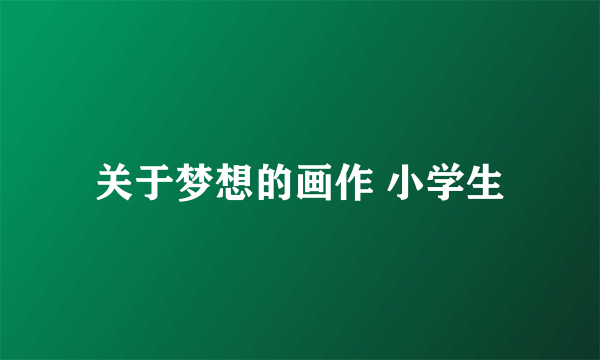 关于梦想的画作 小学生