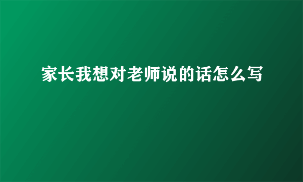 家长我想对老师说的话怎么写