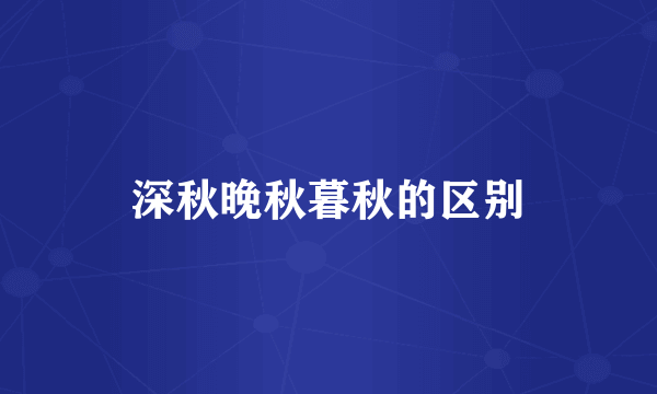 深秋晚秋暮秋的区别