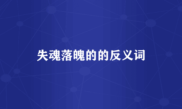失魂落魄的的反义词
